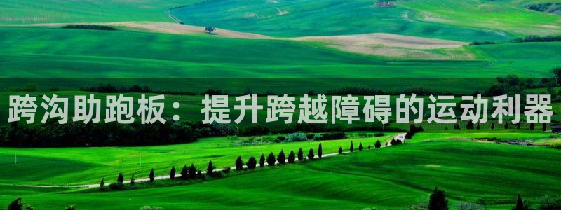意昂体育3招商电话地址查询：跨沟助跑板：提升跨越障碍