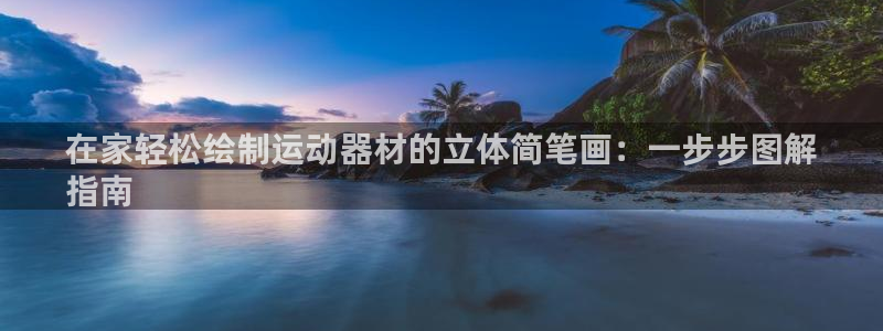 注册意昂3：在家轻松绘制运动器材的立体简笔画：一步步