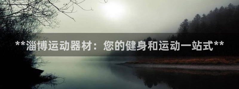 意昂体育3平台注册：**淄博运动器材：您的健身和运动