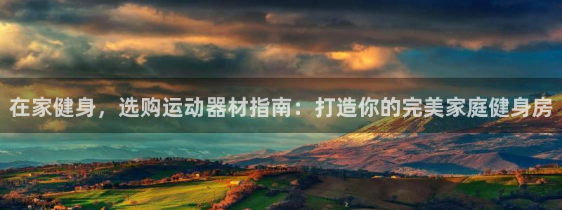意昂体育3是干嘛的公司：在家健身，选购运动器材指南：打造你的
