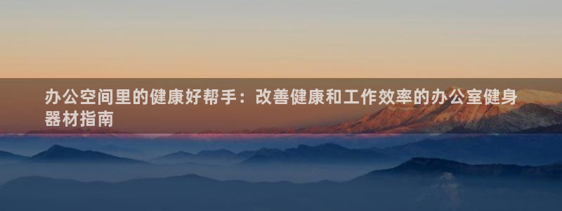 意昂体育3平台注册要钱吗安全吗：办公空间里的健康好帮