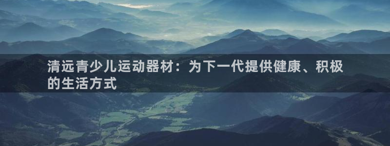 意昂体育3：清远青少儿运动器材：为下一代提供健康、积极
的生