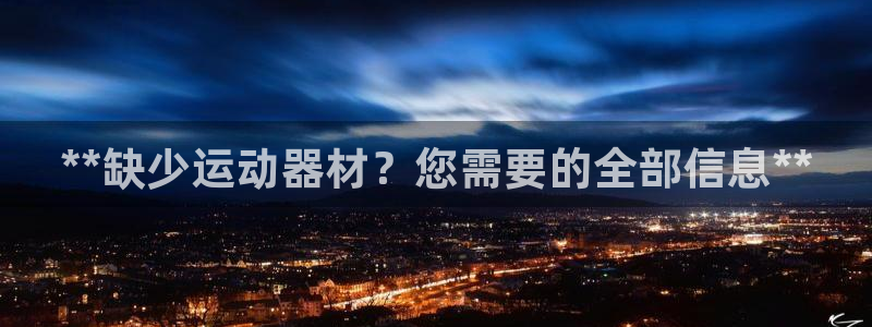 意昂体育3招商：**缺少运动器材？您需要的全部信息*