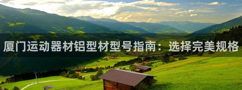 意昂3娱乐平台：厦门运动器材铝型材型号指南：选择完美