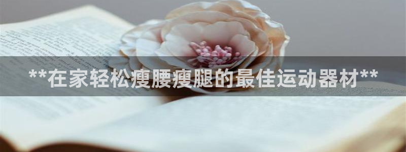 意昂体育3平台注册流程图：**在家轻松瘦腰瘦腿的最佳