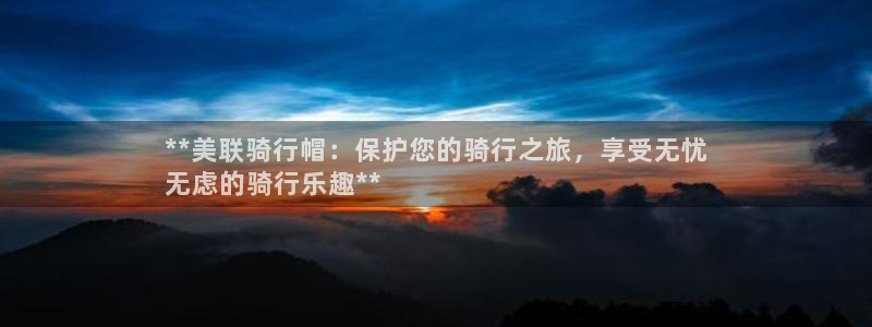 意昂体育3平台注册要钱吗是真的吗：**美联骑行帽：保护您的骑
