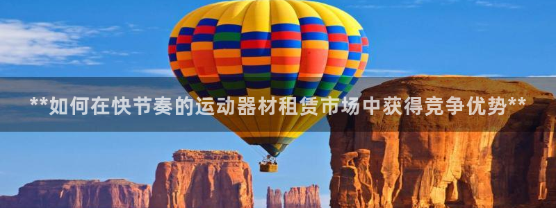 意昂3神州：**如何在快节奏的运动器材租赁市场中获得