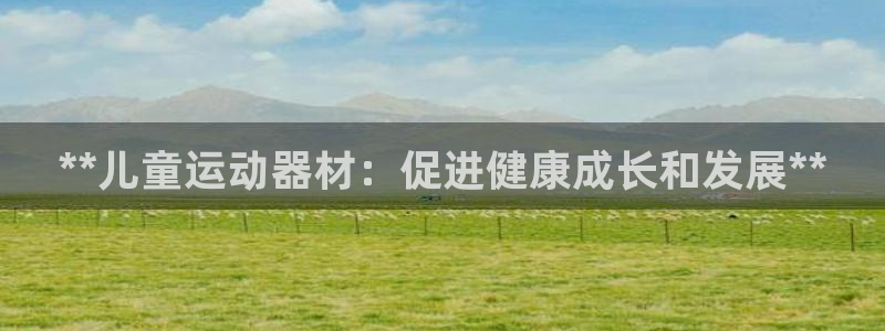 海南意昂体育3发展怎么样：**儿童运动器材：促进健康