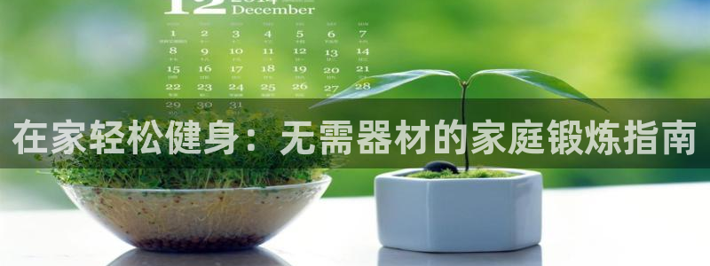 意昂体育3招商电话地址是多少：在家轻松健身：无需器材