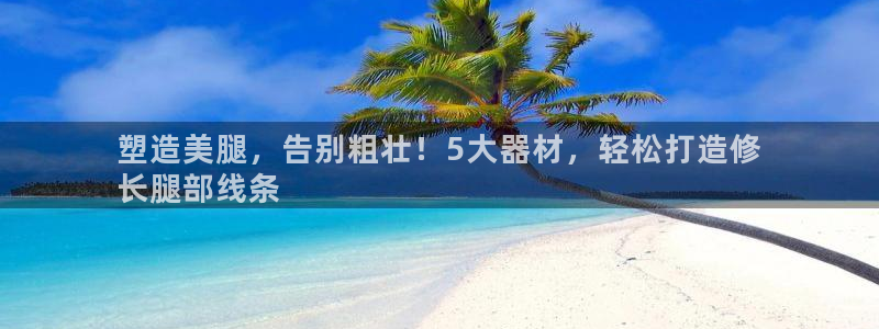 意昂3神州：塑造美腿，告别粗壮！5大器材，轻松打造修