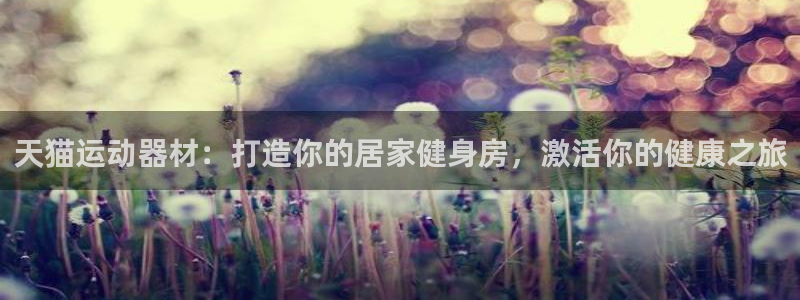 意昂体育3平台是正规平台吗知乎：天猫运动器材：打造你