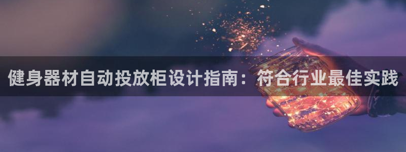意昂3集团官网首页：健身器材自动投放柜设计指南：符合