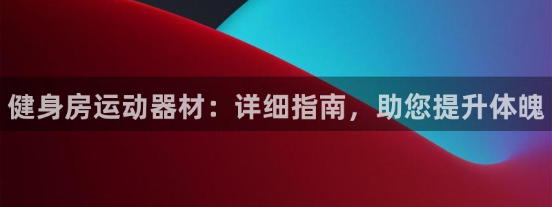 意昂体育3平台注册流程视频：健身房运动器材：详细指南