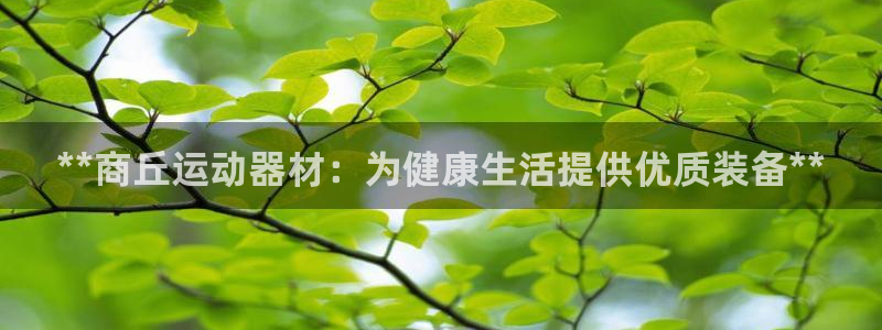 意昂3官网：**商丘运动器材：为健康生活提供优质装备