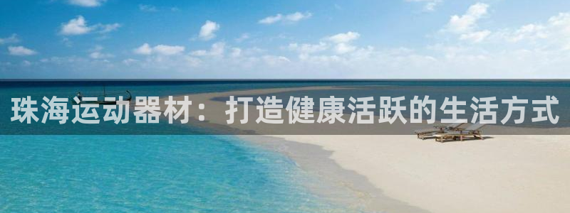 意昂体育3平台注册流程视频：珠海运动器材：打造健康活