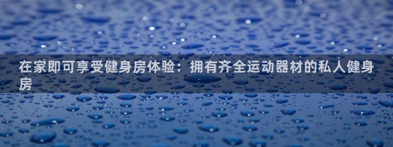 意昂3科技：在家即可享受健身房体验：拥有齐全运动器材