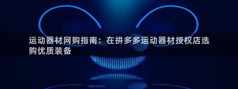 意昂3集团官网网址：运动器材网购指南：在拼多多运动器
