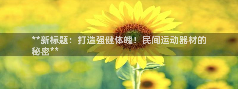 意昂体育3招商电话号码是多少：**新标题：打造强健体