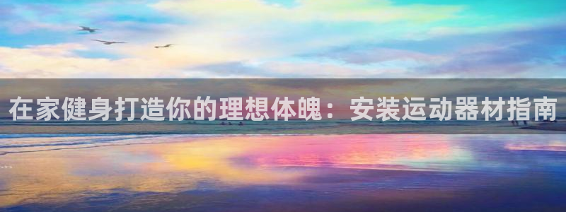 意昂3开户：在家健身打造你的理想体魄：安装运动器材指