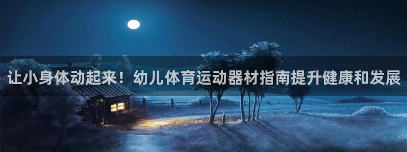 意昂体育3招商电话号码查询：让小身体动起来！幼儿体育